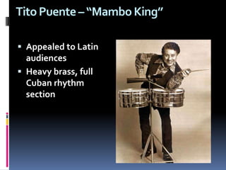 Tito Puente – “Mambo King” Appealed to Latin audiencesHeavy brass, full Cuban rhythm section