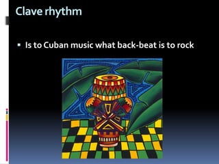Clave rhythm Is to Cuban music what back-beat is to rock