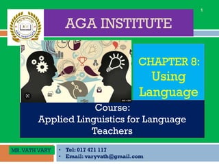 CHAPTER 8:
Using
Language
• Tel: 017 471 117
• Email: varyvath@gmail.com
AGA INSTITUTE
1
Course:
Applied Linguistics for Language
Teachers
MR.VATH VARY
 