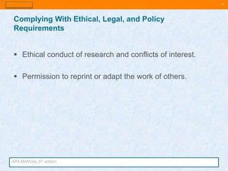 | 10
 Ethical conduct of research and conflicts of interest.
 Permission to reprint or adapt the work of others.
Complying With Ethical, Legal, and Policy
Requirements
APA MANUAL 6th edition
 