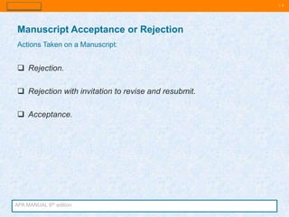 | 8
 Rejection.
 Rejection with invitation to revise and resubmit.
 Acceptance.
Manuscript Acceptance or Rejection
Actions Taken on a Manuscript:
APA MANUAL 6th edition
 