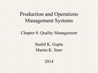 Production and Operations
Management Systems
Chapter 8: Quality Management
Sushil K. Gupta
Martin K. Starr
2014
1
 