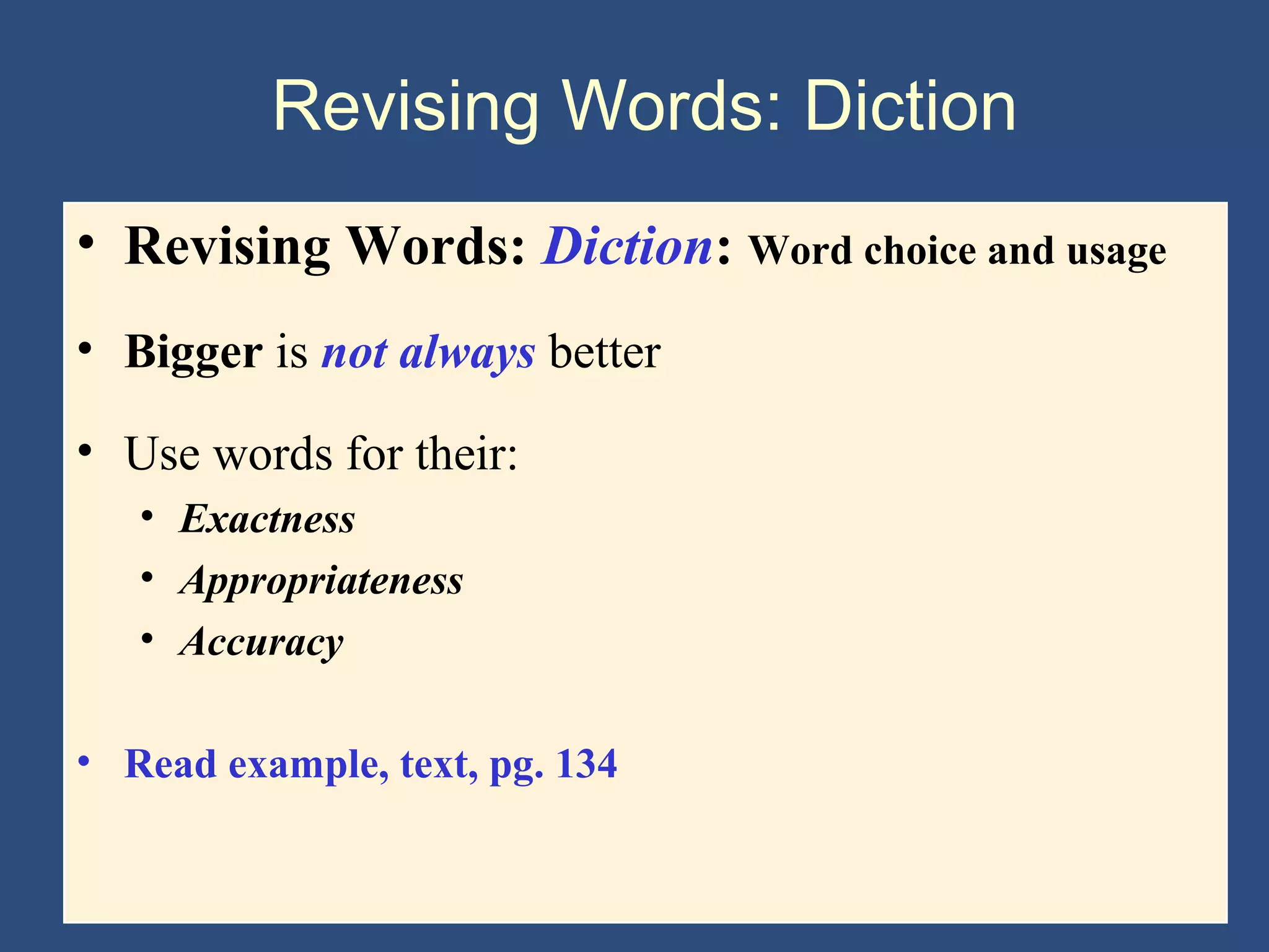 Revising Words: Diction
• Revising Words: Diction: Word choice and usage
• Bigger is not always better
• Use words for their:
• Exactness
• Appropriateness
• Accuracy
• Read example, text, pg. 134
 