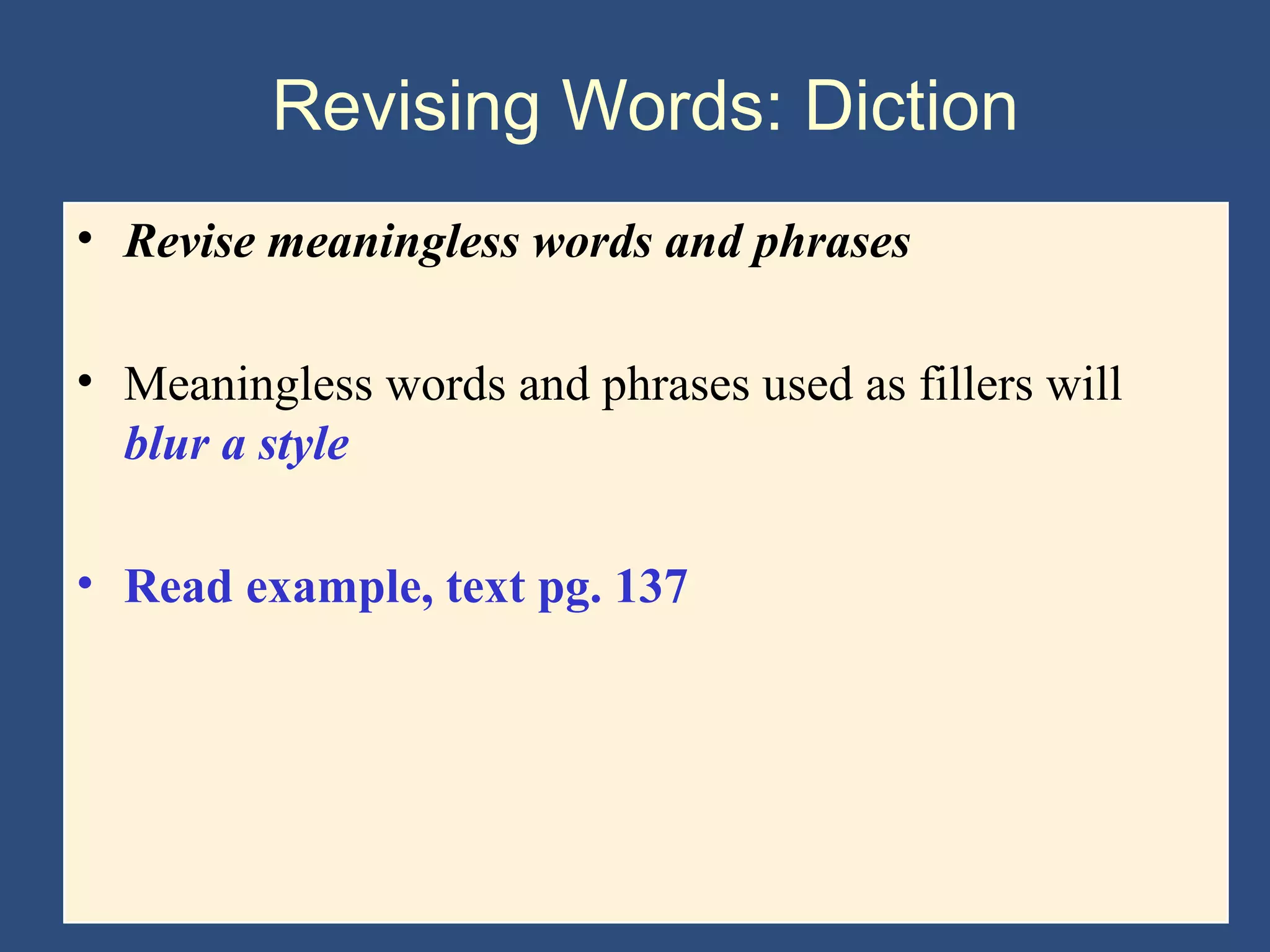 Revising Words: Diction
• Revise meaningless words and phrases
• Meaningless words and phrases used as fillers will
blur a style
• Read example, text pg. 137
 