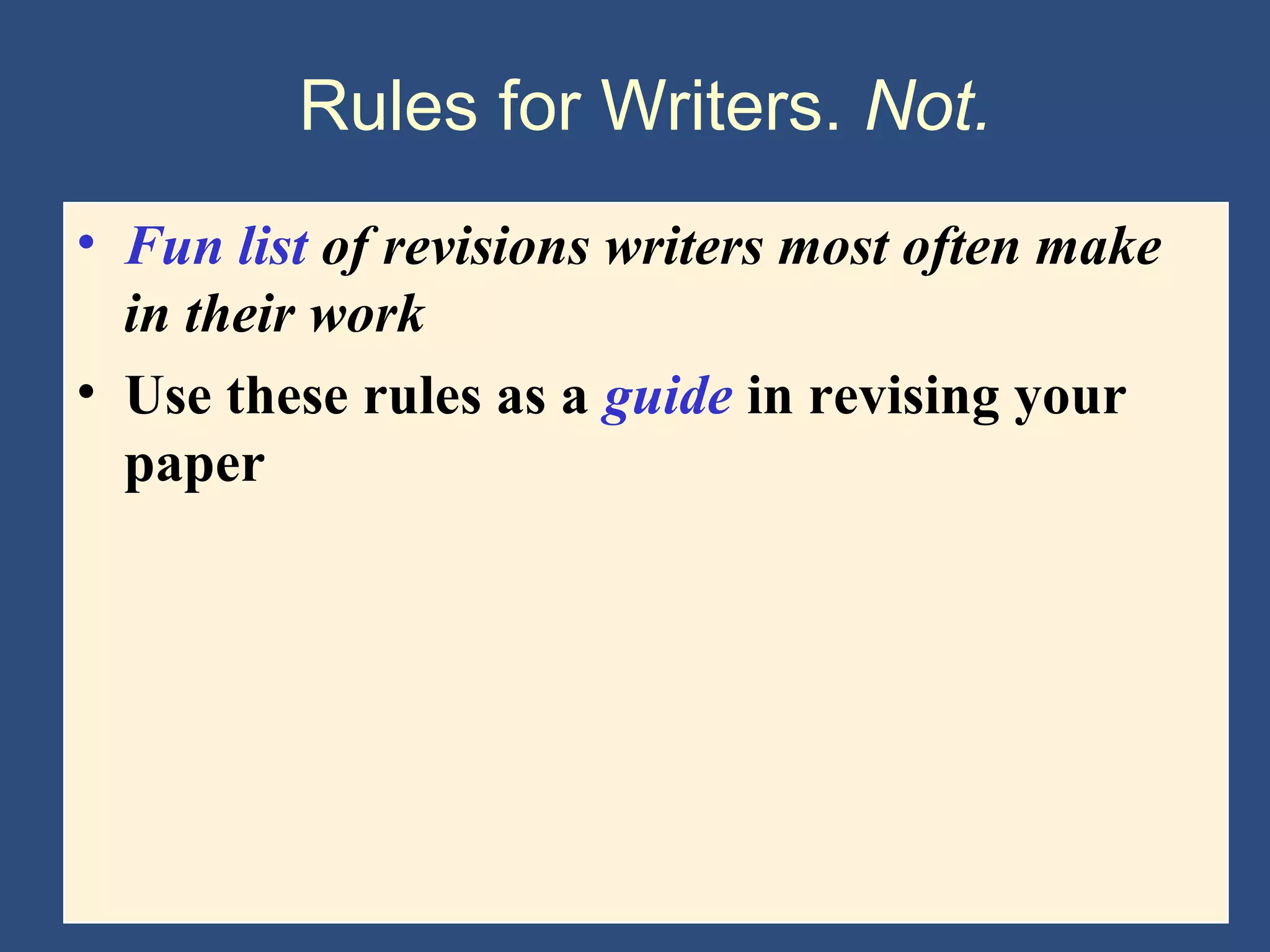 Rules for Writers. Not.
• Fun list of revisions writers most often make
in their work
• Use these rules as a guide in revising your
paper
 