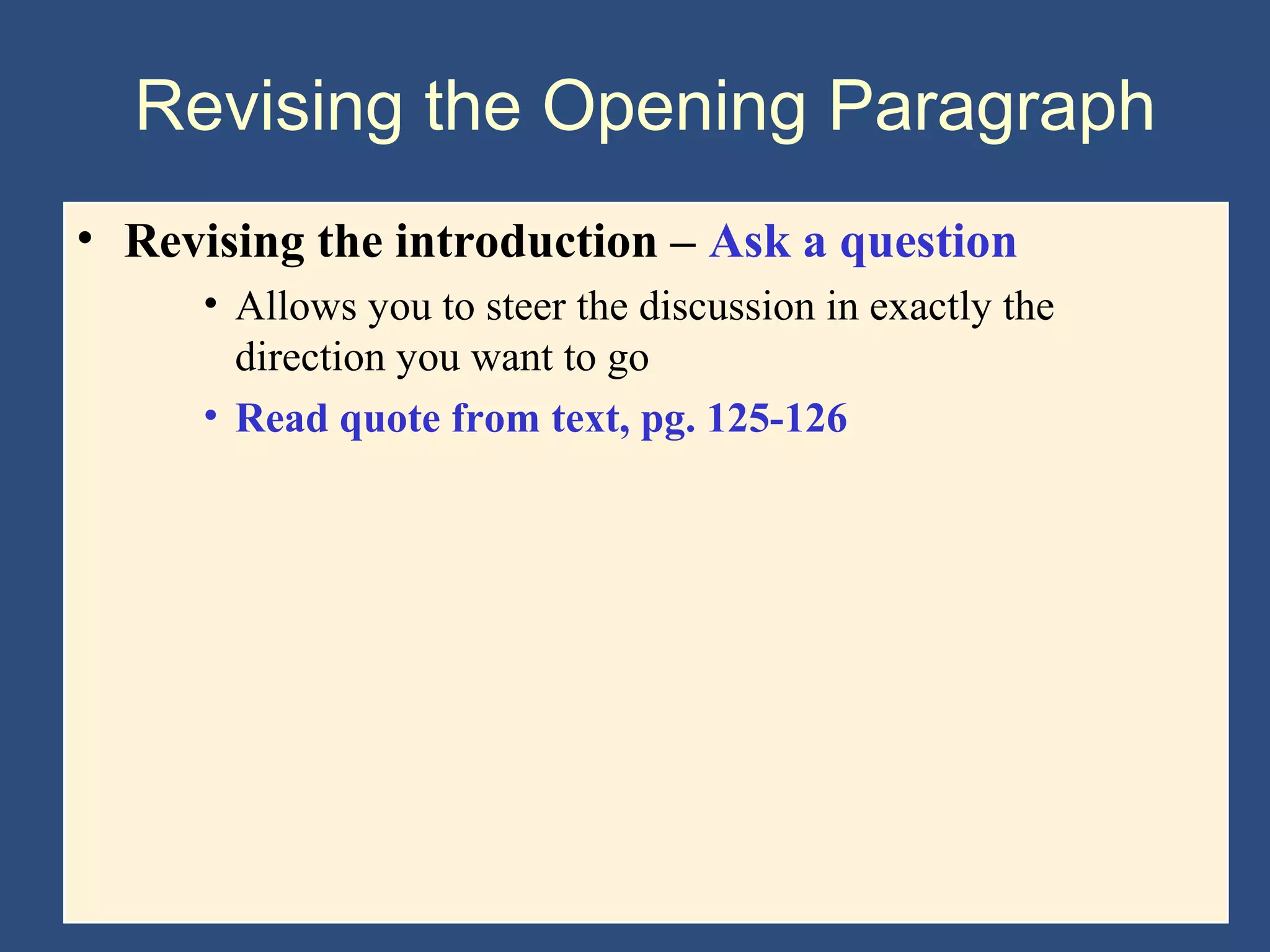 Revising the Opening Paragraph
• Revising the introduction – Ask a question
• Allows you to steer the discussion in exactly the
direction you want to go
• Read quote from text, pg. 125-126
 