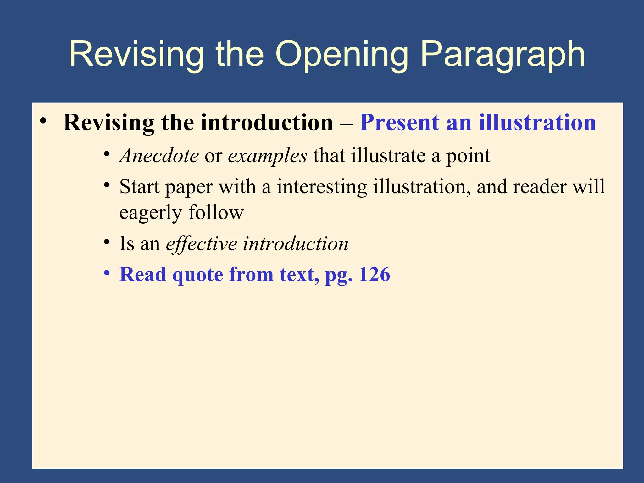 Revising the Opening Paragraph
• Revising the introduction – Present an illustration
• Anecdote or examples that illustrate a point
• Start paper with a interesting illustration, and reader will
eagerly follow
• Is an effective introduction
• Read quote from text, pg. 126
 