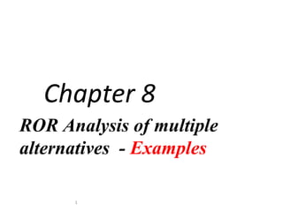 ROR Analysis of multiple
alternatives - Examples
Chapter 8
1
 