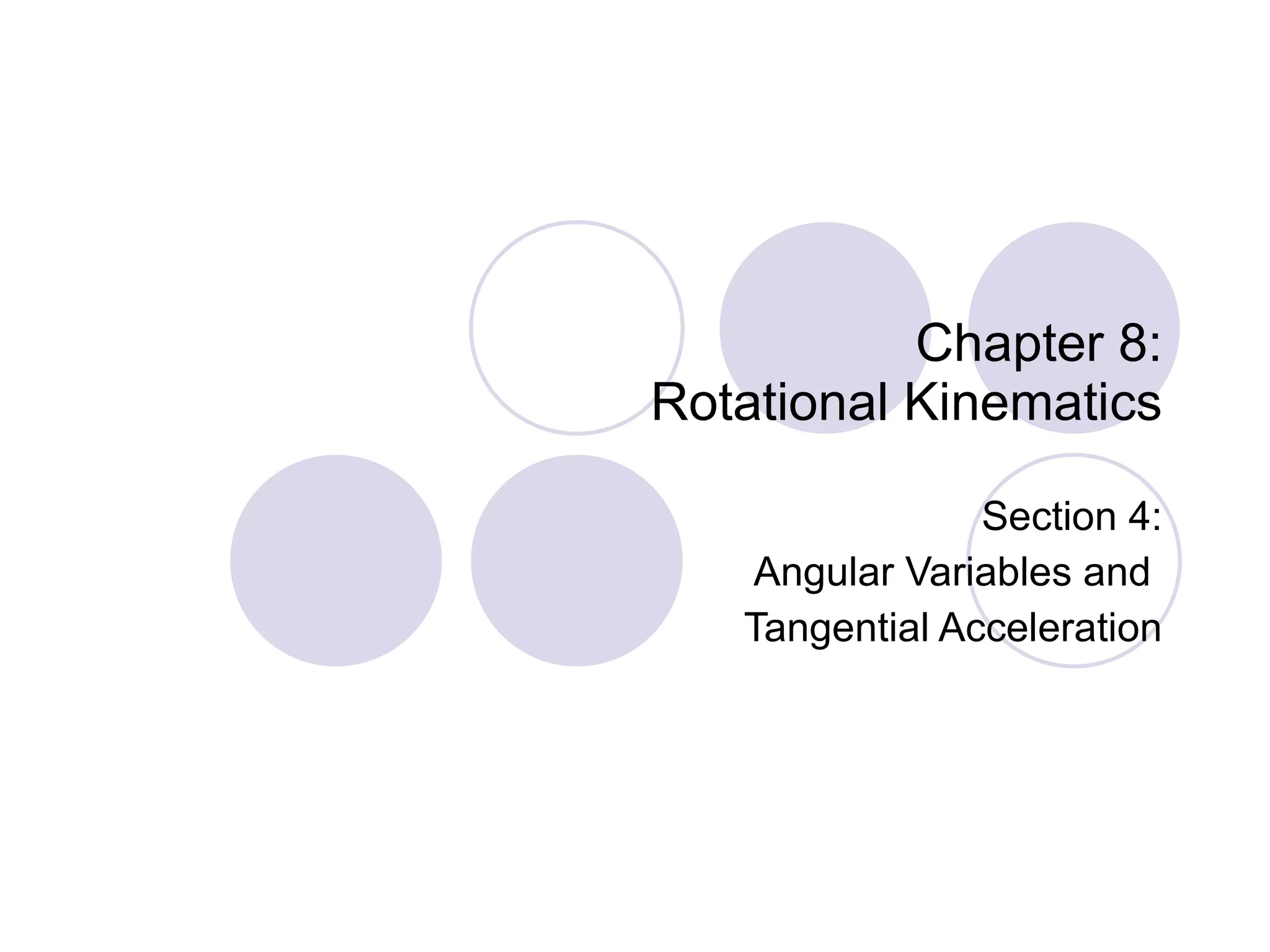 Chapter 8: Rotational Kinematics Section 4: Angular Variables and  Tangential Acceleration 