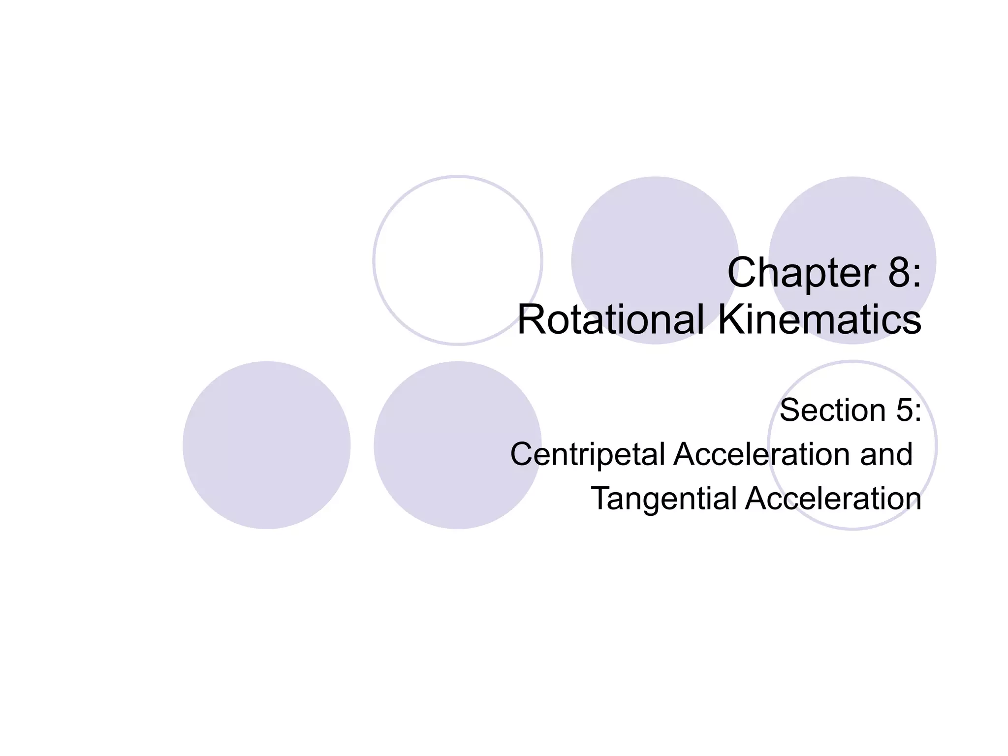 Chapter 8: Rotational Kinematics Section 5: Centripetal Acceleration and  Tangential Acceleration 