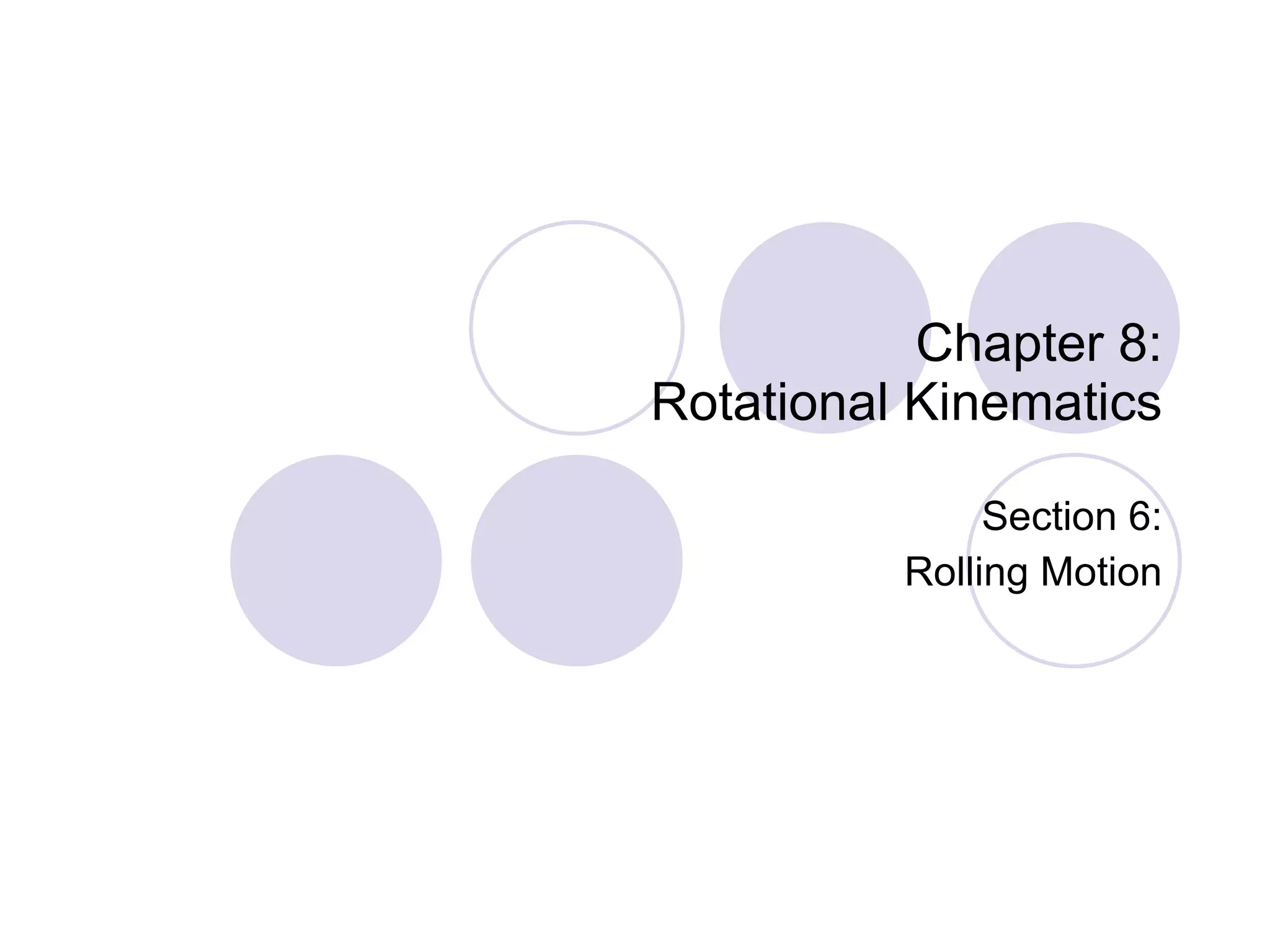 Chapter 8: Rotational Kinematics Section 6: Rolling Motion 