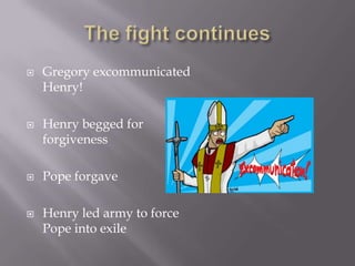  Gregory excommunicated
Henry!
Henry begged for
forgiveness
Pope forgave
Henry led army to force
Pope into exile