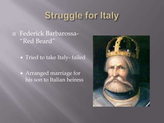  Federick Barbarossa-
“Red Beard”
Tried to take Italy- failed
Arranged marriage for
his son to Italian heiress