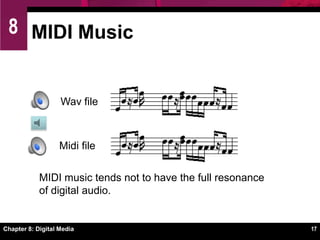 Chapter 8: Digital Media13Digital Audio BasicsThe most popular digital audio formats include AAC, AIFF, MP3, RealAudio, Wave, and WMAAudio or media player software allows you to record and play digital audio filesYou can embed digital audio files into a Web page.Streaming audio plays as its file is downloaded, avoiding lengthy delays (entire file downloaded)