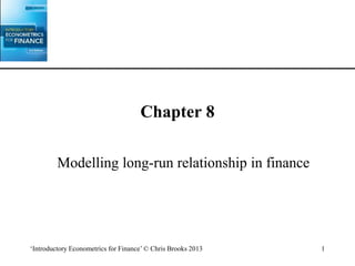 ‘Introductory Econometrics for Finance’ © Chris Brooks 2013 1
Chapter 8
Modelling long-run relationship in finance
 