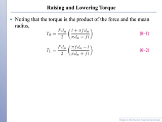 Raising and Lowering Torque
 Noting that the torque is the product of the force and the mean
radius,
Shigley’s Mechanical Engineering Design
 