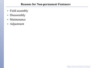 Reasons for Non-permanent Fasteners
 Field assembly
 Disassembly
 Maintenance
 Adjustment
Shigley’s Mechanical Engineering Design
 