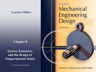 Chapter 8
Screws, Fasteners,
and the Design of
Nonpermanent Joints
Lecture Slides
The McGraw-Hill Companies © 2012
 