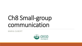 Ch8 Small-group 
communication 
MARIA SUBERT 
 