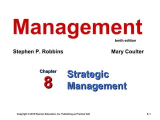 Management                                                               tenth edition


Stephen P. Robbins                                                      Mary Coulter


                      Chapter
                                               Strategic
                         8                     Management

 Copyright © 2010 Pearson Education, Inc. Publishing as Prentice Hall                    8–1
 