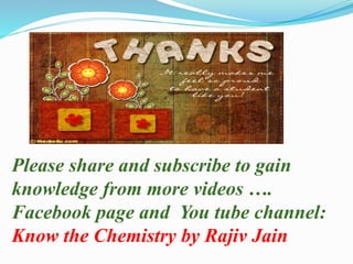 Please share and subscribe to gain
knowledge from more videos ….
Facebook page and You tube channel:
Know the Chemistry by Rajiv Jain
 