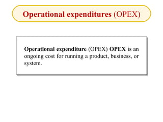 Operational expenditures (OPEX)
Operational expenditure (OPEX) OPEX is an
ongoing cost for running a product, business, or
system.
Operational expenditure (OPEX) OPEX is an
ongoing cost for running a product, business, or
system.
 