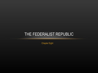 Chapter Eight THE FEDERALIST REPUBLIC 