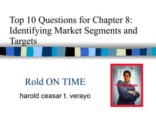 Top 10 Questions for Chapter 8: Identifying Market Segments and Targets harold ceasar t. verayo Rold ON TIME 