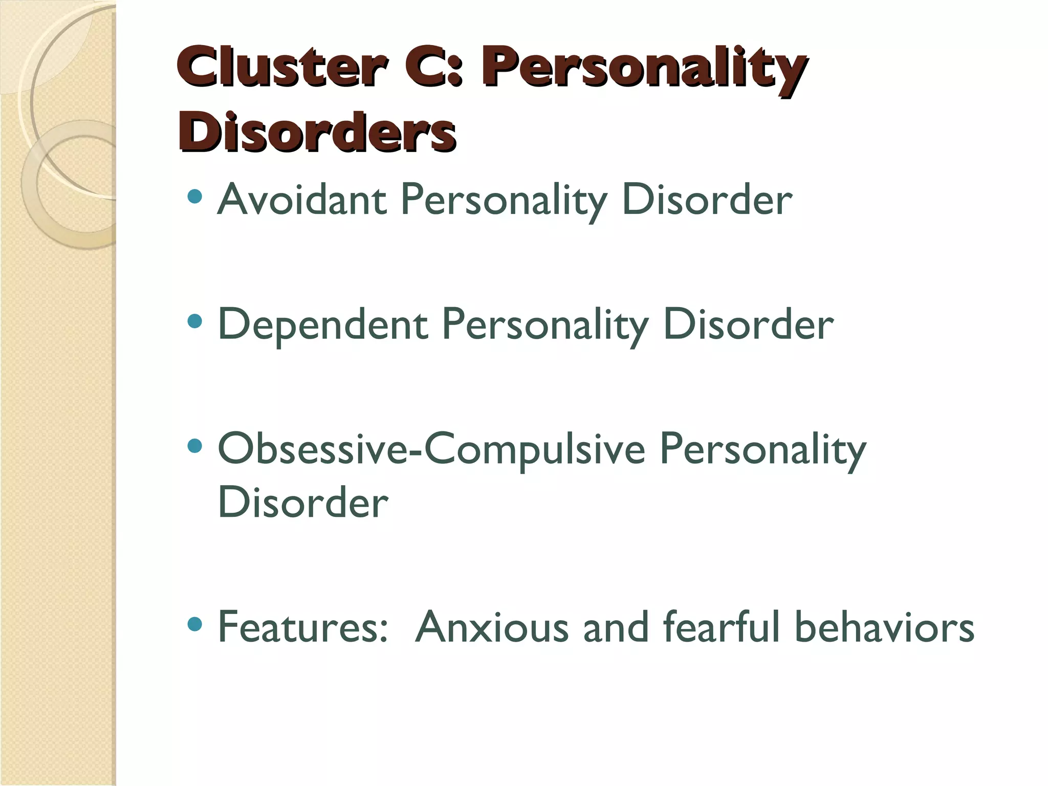 Cluster C: Personality Disorders Avoidant Personality Disorder Dependent Personality Disorder Obsessive-Compulsive Personality Disorder Features:  Anxious and fearful behaviors 