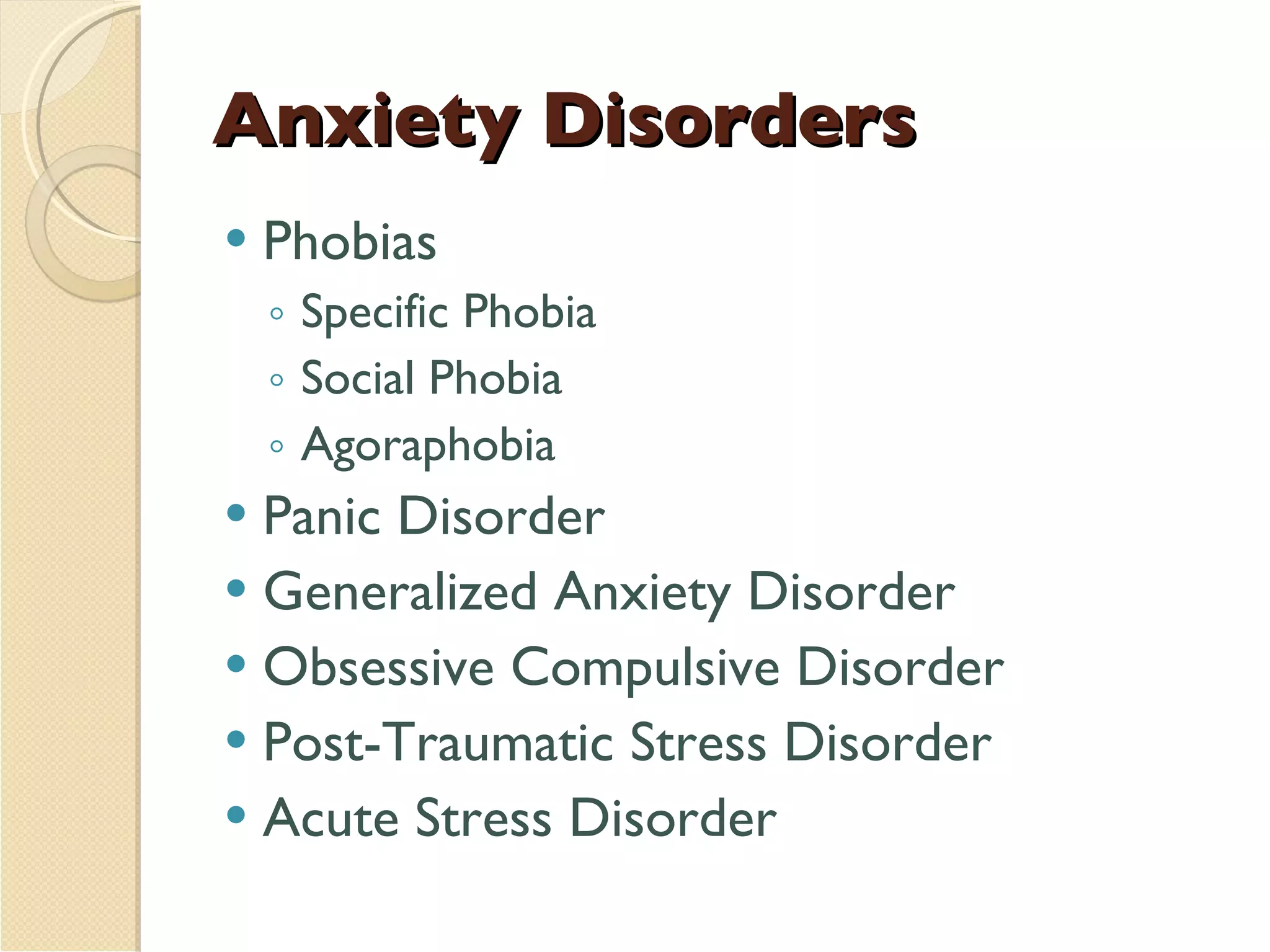 Anxiety Disorders Phobias Specific Phobia Social Phobia Agoraphobia Panic Disorder Generalized Anxiety Disorder Obsessive Compulsive Disorder Post-Traumatic Stress Disorder Acute Stress Disorder 