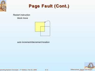 9.13 Silberschatz, Galvin and GagneOperating System Concepts – 7th
Edition, Feb 22, 2005
Page Fault (Cont.)Page Fault (Cont.)
Restart instruction
block move
auto increment/decrement location
 