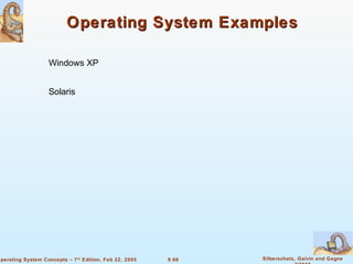 9.66 Silberschatz, Galvin and GagneOperating System Concepts – 7th
Edition, Feb 22, 2005
Operating System ExamplesOperating System Examples
Windows XP
Solaris
 