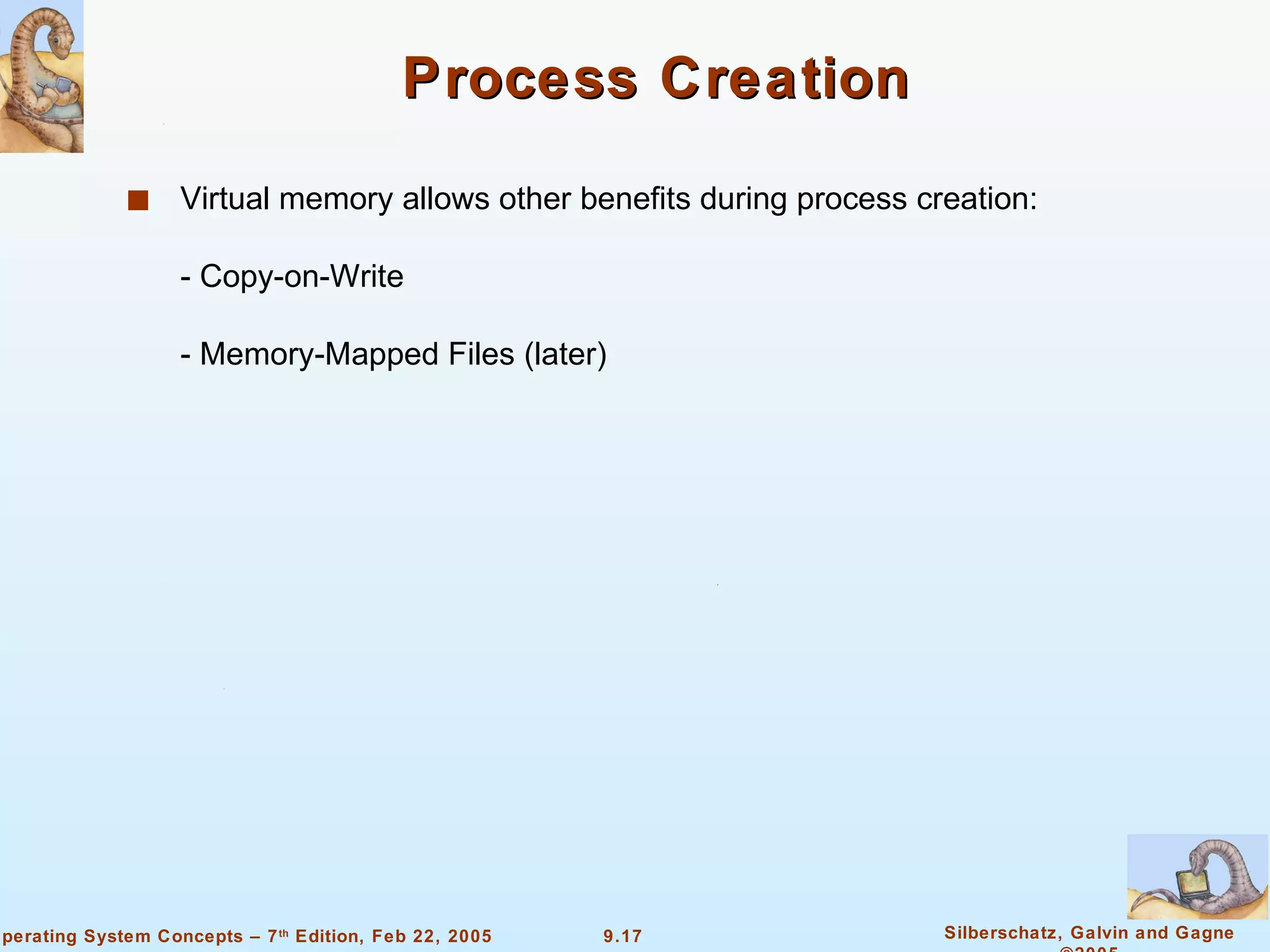 Process Creation Virtual memory allows other benefits during process creation: - Copy-on-Write - Memory-Mapped Files (later) 