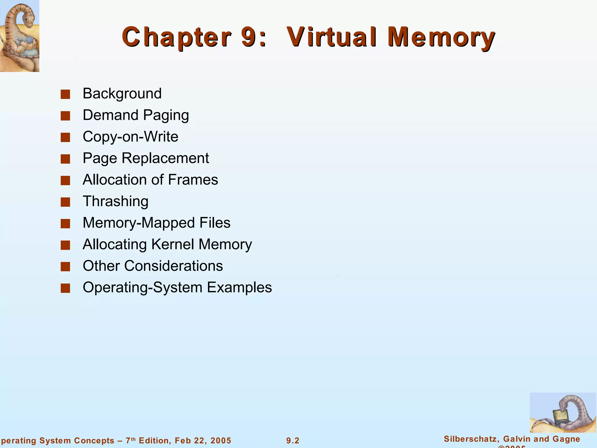 Chapter 9:  Virtual Memory Background Demand Paging Copy-on-Write Page Replacement Allocation of Frames  Thrashing Memory-Mapped Files Allocating Kernel Memory Other Considerations Operating-System Examples 