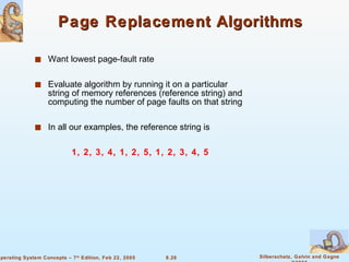 Page Replacement Algorithms Want lowest page-fault rate Evaluate algorithm by running it on a particular string of memory references (reference string) and computing the number of page faults on that string In all our examples, the reference string is    1, 2, 3, 4, 1, 2, 5, 1, 2, 3, 4, 5 