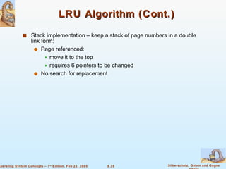 LRU Algorithm (Cont.) Stack implementation – keep a stack of page numbers in a double link form: Page referenced: move it to the top requires 6 pointers to be changed No search for replacement 
