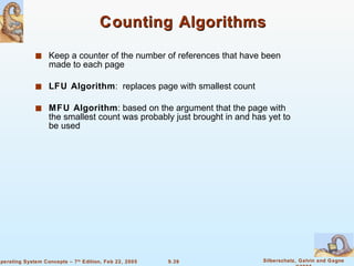 Counting Algorithms Keep a counter of the number of references that have been made to each page LFU Algorithm :  replaces page with smallest count MFU Algorithm : based on the argument that the page with the smallest count was probably just brought in and has yet to be used 