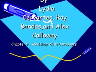 By    Lydia Cervantes, Ray Bandas,and Alex Calloway Chapter 9 : Modeling With Databases 