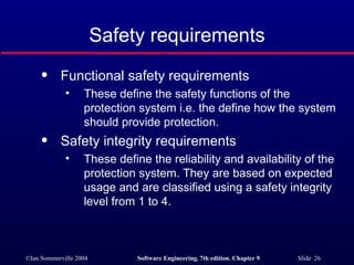 Safety requirements Functional safety requirements These define the safety functions of the protection system i.e. the define how the system should provide protection. Safety integrity requirements These define the reliability and availability of the protection system. They are based on expected usage and are classified using a safety integrity level from 1 to 4. 