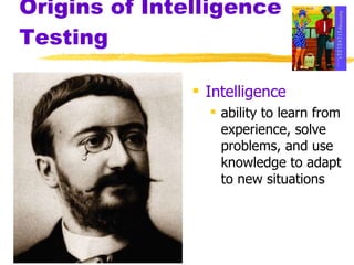 Origins of Intelligence Testing Intelligence ability to learn from experience, solve problems, and use knowledge to adapt to new situations 