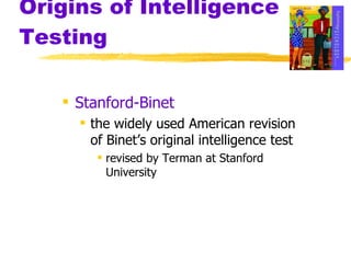 Origins of Intelligence Testing Stanford-Binet the widely used American revision of Binet’s original intelligence test revised by Terman at Stanford University 