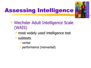 Assessing Intelligence Wechsler Adult Intelligence Scale (WAIS) most widely used intelligence test subtests verbal  performance (nonverbal)  