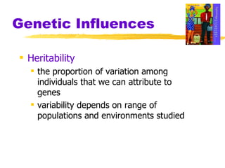 Genetic Influences Heritability the proportion of variation among individuals that we can attribute to genes variability depends on range of populations and environments studied 
