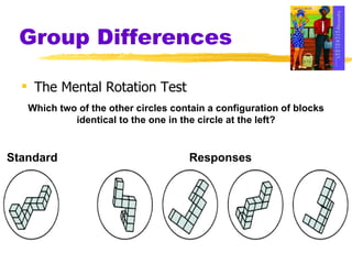 Group Differences The Mental Rotation Test  Which two of the other circles contain a configuration of blocks identical to the one in the circle at the left? Standard Responses 