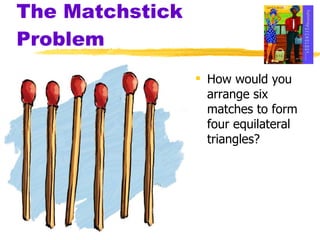 The Matchstick Problem How would you arrange six matches to form four equilateral triangles?  