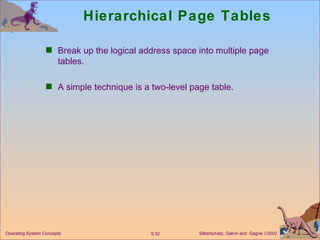 Hierarchical Page Tables Break up the logical address space into multiple page tables. A simple technique is a two-level page table. 