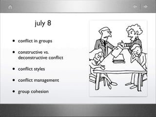 july 8

•   conﬂict in groups

•   constructive vs.
    deconstructive conﬂict

•   conﬂict styles

•   conﬂict management

•   group cohesion
 