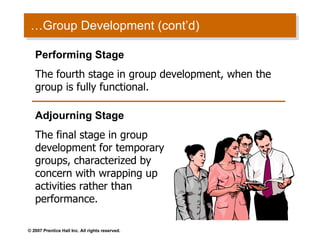…Group Development (cont’d) Performing Stage The fourth stage in group development, when the group is fully functional. Adjourning Stage The final stage in group development for temporary groups, characterized by concern with wrapping up activities rather than performance. 
