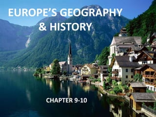 EUROPE’S GEOGRAPHY
& HISTORY
CHAPTER 9-10
 