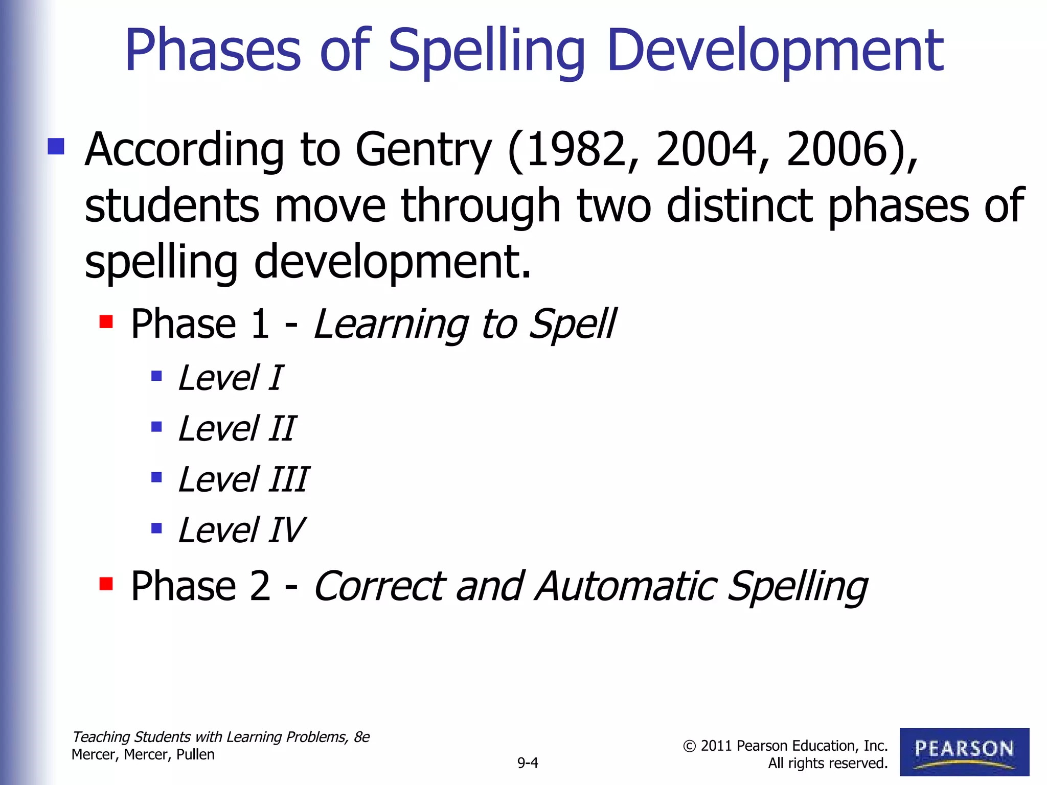 Phases of Spelling Development According to Gentry (1982, 2004, 2006), students move through two distinct phases of spelling development. Phase 1 -  Learning to Spell Level I Level II Level III Level IV Phase 2 -  Correct and Automatic Spelling 